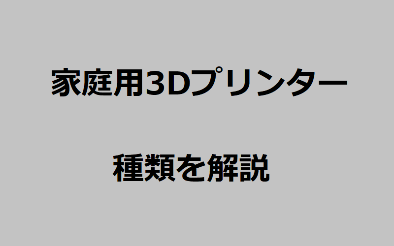 家庭用3Dプリンター種類を解説